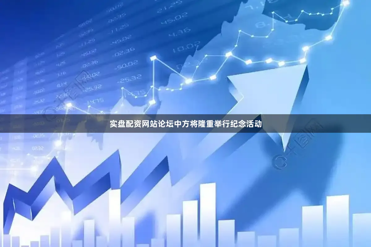 实盘配资网站论坛中方将隆重举行纪念活动