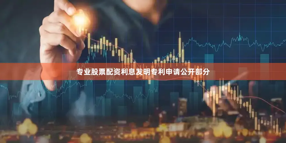 专业股票配资利息发明专利申请公开部分