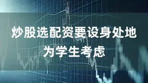 炒股选配资要设身处地为学生考虑