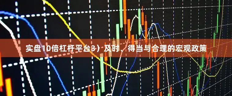 实盘10倍杠杆平台3)及时、得当与合理的宏观政策
