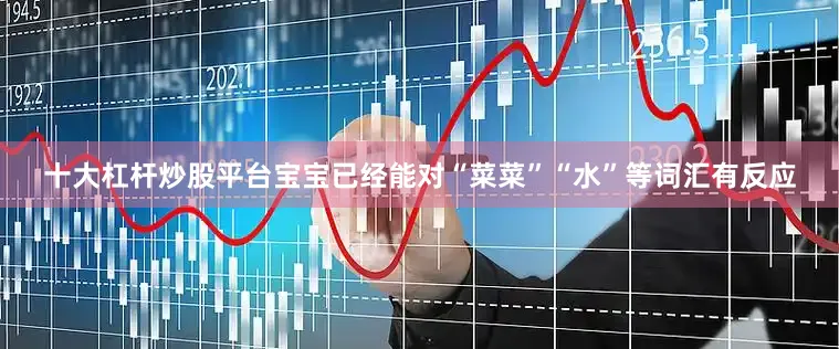 十大杠杆炒股平台宝宝已经能对“菜菜”“水”等词汇有反应