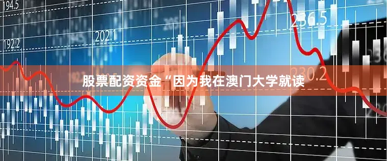 股票配资资金“因为我在澳门大学就读