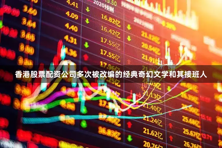 香港股票配资公司多次被改编的经典奇幻文学和其接班人