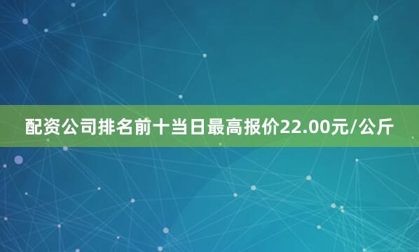 配资公司排名前十当日最高报价22.00元/公斤