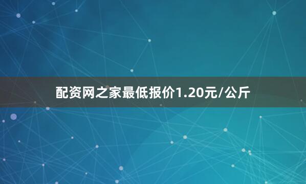 配资网之家最低报价1.20元/公斤