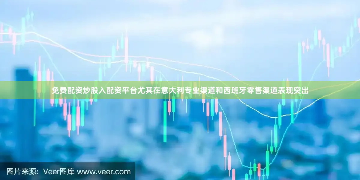 免费配资炒股入配资平台尤其在意大利专业渠道和西班牙零售渠道表现突出