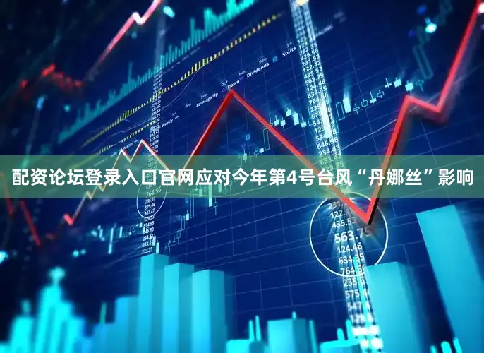 配资论坛登录入口官网应对今年第4号台风“丹娜丝”影响