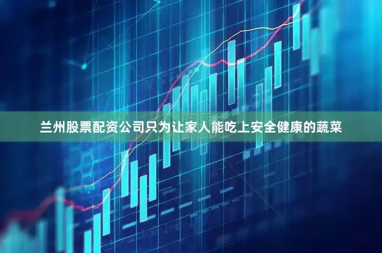兰州股票配资公司只为让家人能吃上安全健康的蔬菜