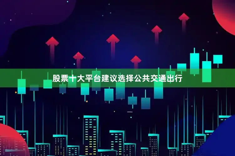 股票十大平台建议选择公共交通出行