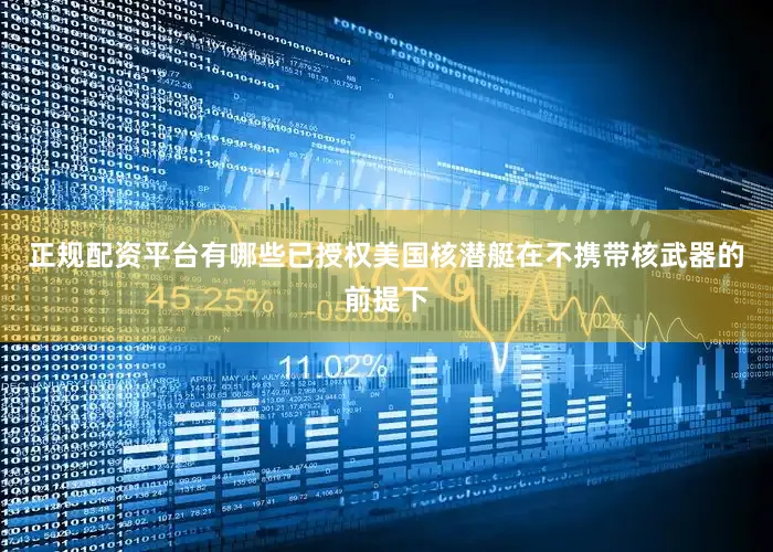 正规配资平台有哪些已授权美国核潜艇在不携带核武器的前提下