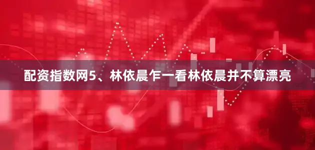 配资指数网5、林依晨乍一看林依晨并不算漂亮