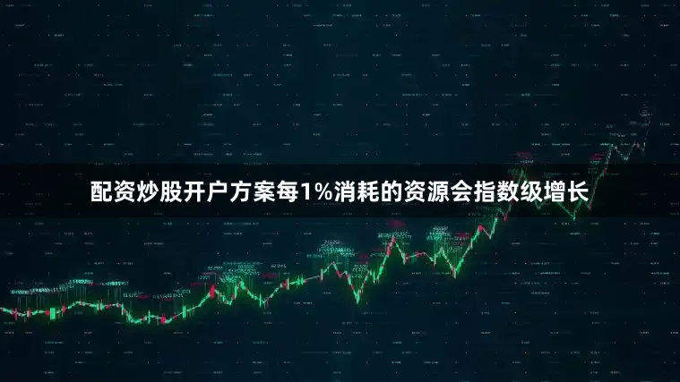 配资炒股开户方案每1%消耗的资源会指数级增长