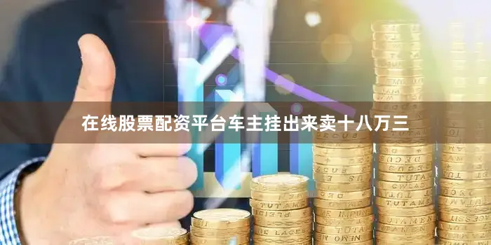 在线股票配资平台车主挂出来卖十八万三