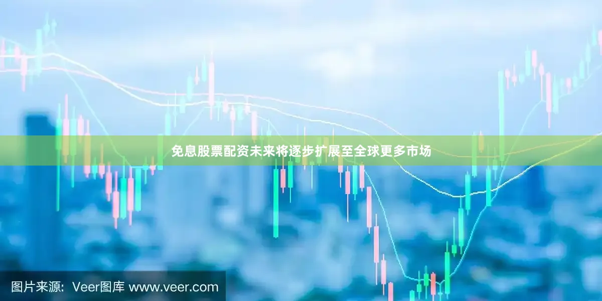 免息股票配资未来将逐步扩展至全球更多市场