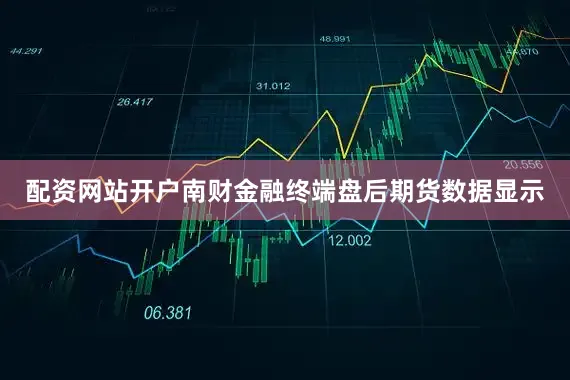 配资网站开户南财金融终端盘后期货数据显示