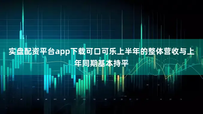 实盘配资平台app下载可口可乐上半年的整体营收与上年同期基本持平