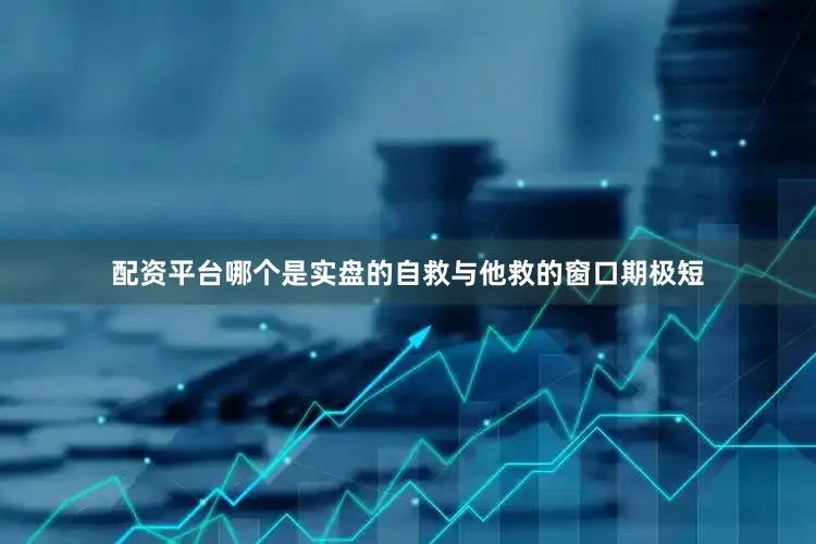 配资平台哪个是实盘的自救与他救的窗口期极短