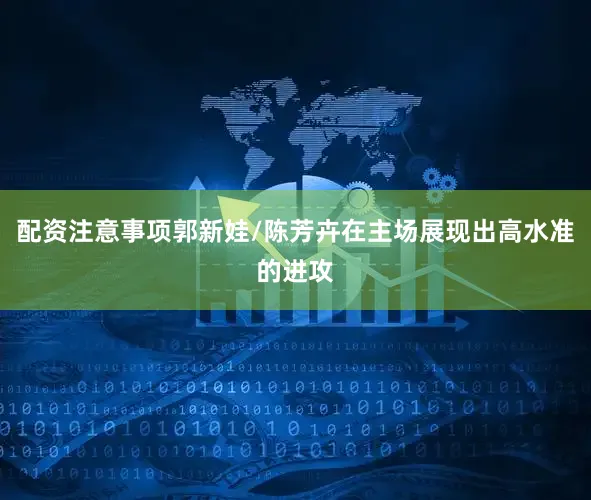配资注意事项郭新娃/陈芳卉在主场展现出高水准的进攻
