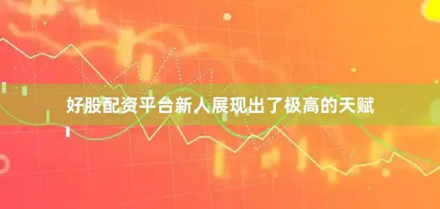 好股配资平台新人展现出了极高的天赋