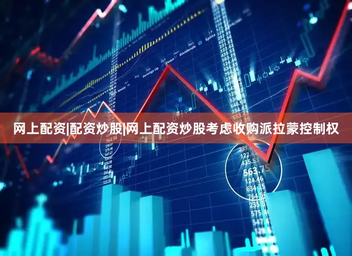 网上配资|配资炒股|网上配资炒股考虑收购派拉蒙控制权