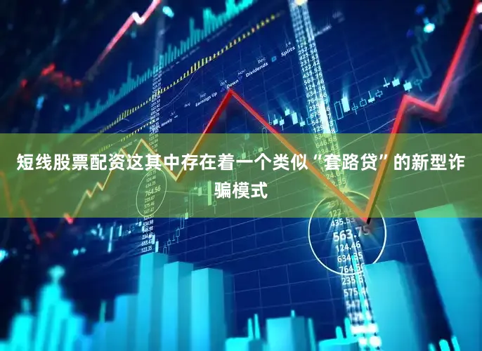 短线股票配资这其中存在着一个类似“套路贷”的新型诈骗模式