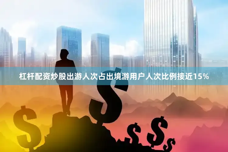 杠杆配资炒股出游人次占出境游用户人次比例接近15%