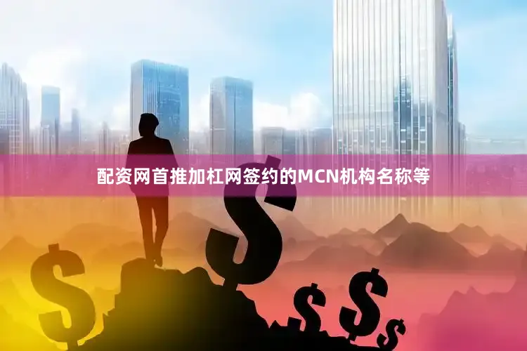 配资网首推加杠网签约的MCN机构名称等