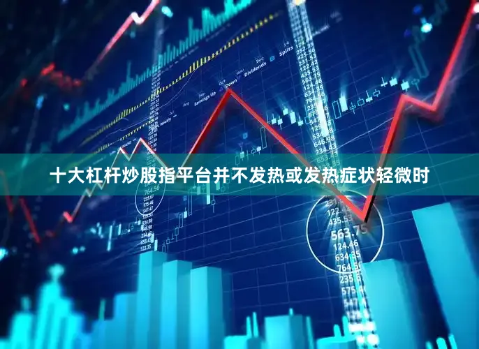 十大杠杆炒股指平台并不发热或发热症状轻微时