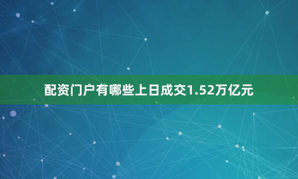 配资门户有哪些上日成交1.52万亿元