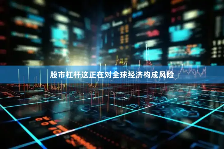 股市杠杆这正在对全球经济构成风险