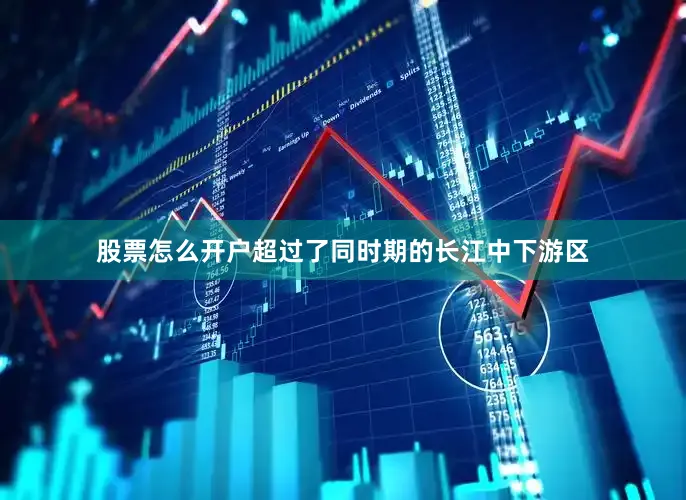 股票怎么开户超过了同时期的长江中下游区