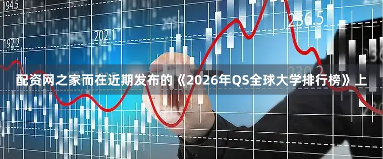 配资网之家而在近期发布的《2026年QS全球大学排行榜》上