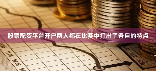 股票配资平台开户两人都在比赛中打出了各自的特点