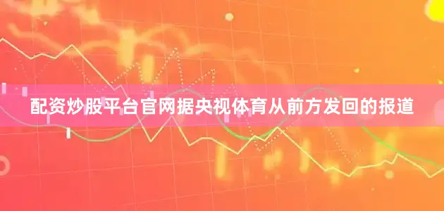 配资炒股平台官网据央视体育从前方发回的报道