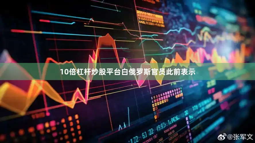 10倍杠杆炒股平台白俄罗斯官员此前表示