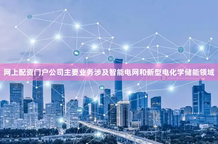 网上配资门户公司主要业务涉及智能电网和新型电化学储能领域
