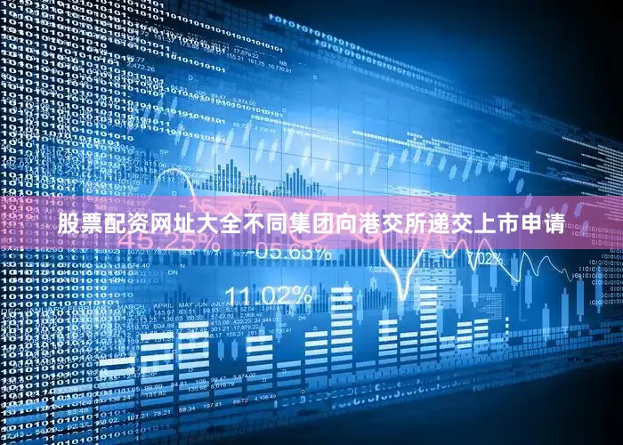 股票配资网址大全不同集团向港交所递交上市申请