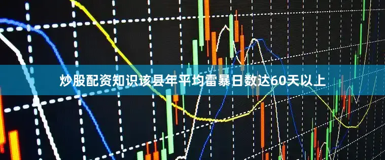 炒股配资知识该县年平均雷暴日数达60天以上