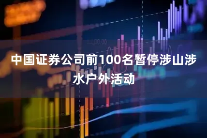 中国证券公司前100名暂停涉山涉水户外活动