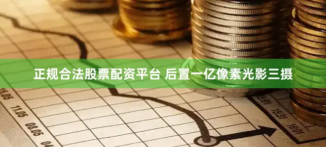 正规合法股票配资平台 后置一亿像素光影三摄