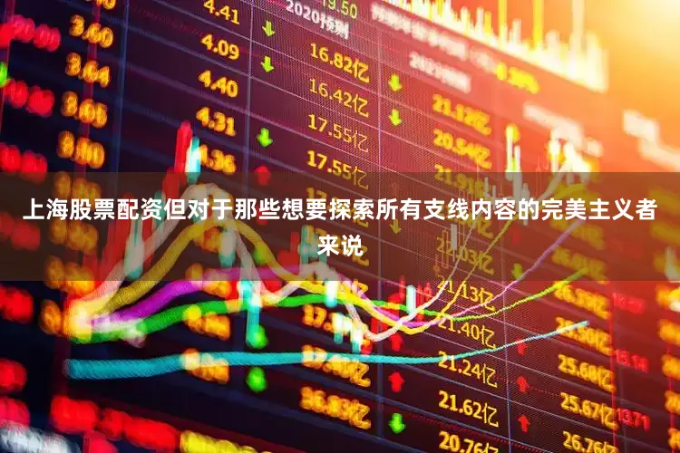 上海股票配资但对于那些想要探索所有支线内容的完美主义者来说