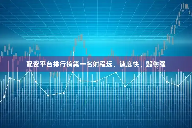 配资平台排行榜第一名射程远、速度快、毁伤强