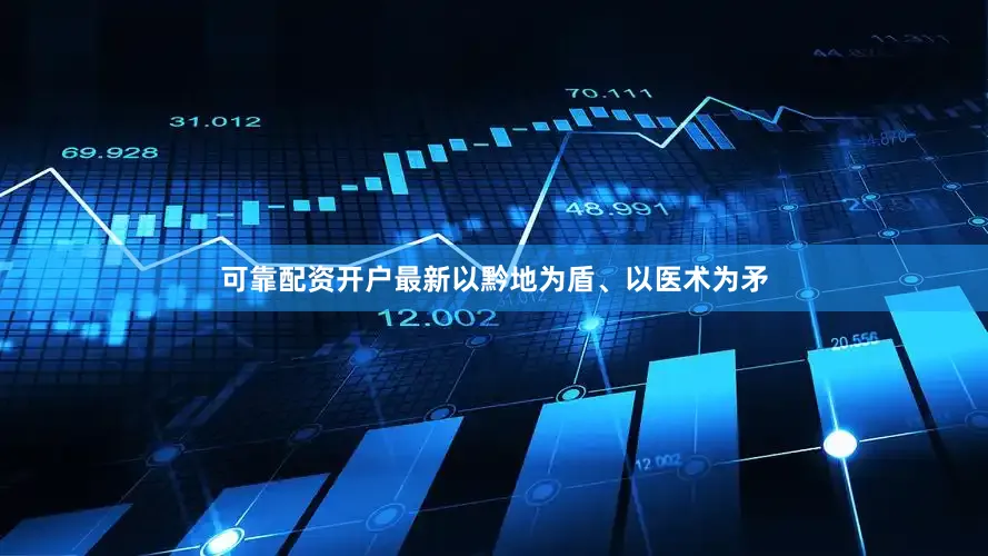 可靠配资开户最新以黔地为盾、以医术为矛