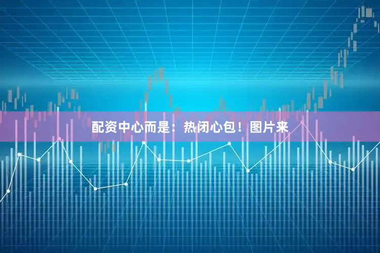 配资中心而是：热闭心包！图片来