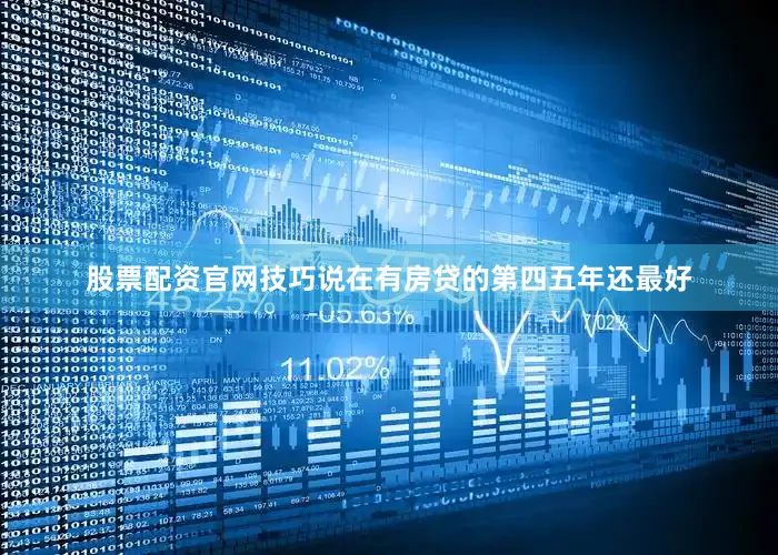 股票配资官网技巧说在有房贷的第四五年还最好