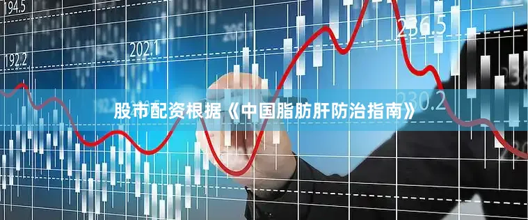 股市配资根据《中国脂肪肝防治指南》
