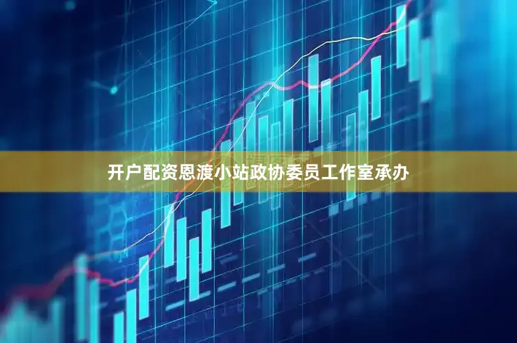 开户配资恩渡小站政协委员工作室承办
