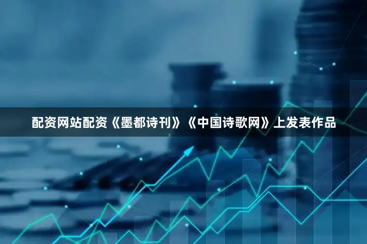 配资网站配资《墨都诗刊》《中国诗歌网》上发表作品