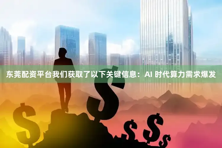 东莞配资平台我们获取了以下关键信息：AI 时代算力需求爆发