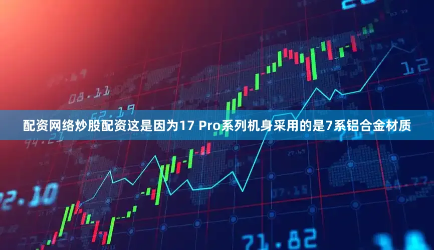 配资网络炒股配资这是因为17 Pro系列机身采用的是7系铝合金材质